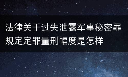 法律关于过失泄露军事秘密罪规定定罪量刑幅度是怎样