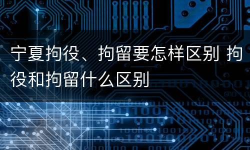 宁夏拘役、拘留要怎样区别 拘役和拘留什么区别