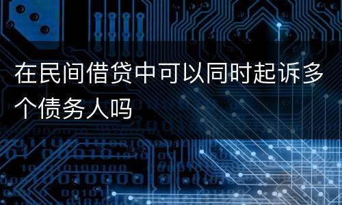 在民间借贷中可以同时起诉多个债务人吗