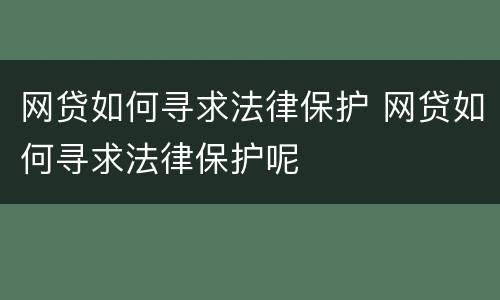网贷如何寻求法律保护 网贷如何寻求法律保护呢