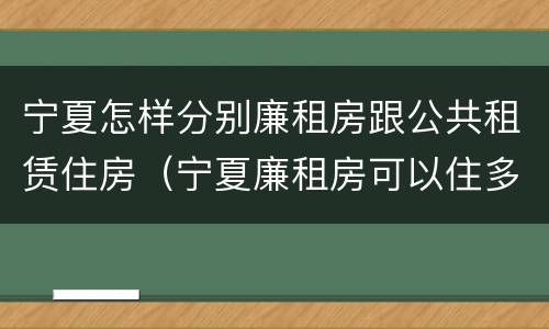 宁夏怎样分别廉租房跟公共租赁住房（宁夏廉租房可以住多久）