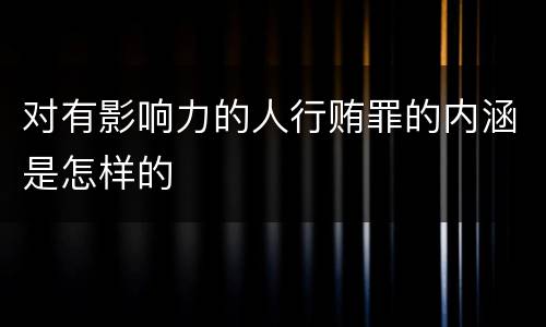 对有影响力的人行贿罪的内涵是怎样的