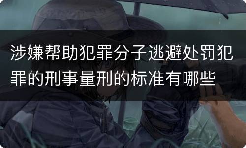 涉嫌帮助犯罪分子逃避处罚犯罪的刑事量刑的标准有哪些