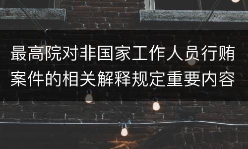 最高院对非国家工作人员行贿案件的相关解释规定重要内容包括什么