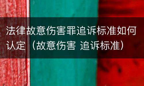 法律故意伤害罪追诉标准如何认定（故意伤害 追诉标准）