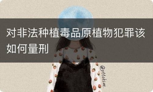 对非法种植毒品原植物犯罪该如何量刑