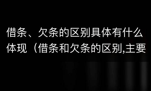 借条、欠条的区别具体有什么体现（借条和欠条的区别,主要体现在哪些方面?）