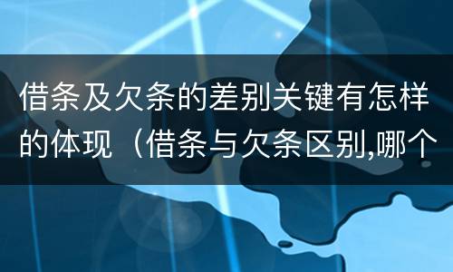 借条及欠条的差别关键有怎样的体现（借条与欠条区别,哪个更具法律）