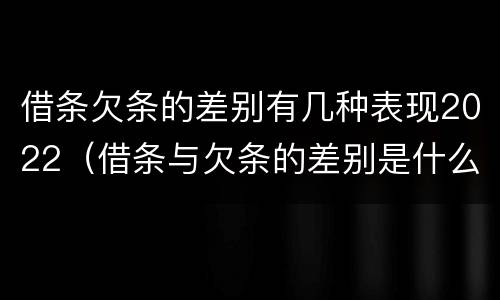 借条欠条的差别有几种表现2022（借条与欠条的差别是什么）