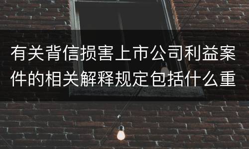 有关背信损害上市公司利益案件的相关解释规定包括什么重要内容