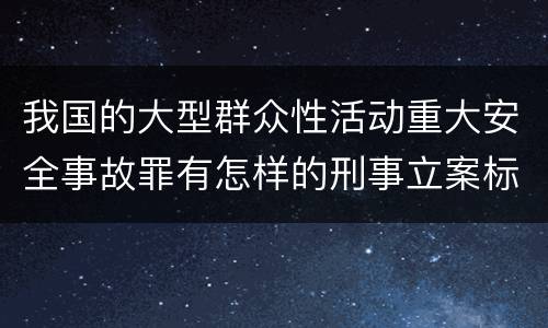 我国的大型群众性活动重大安全事故罪有怎样的刑事立案标准