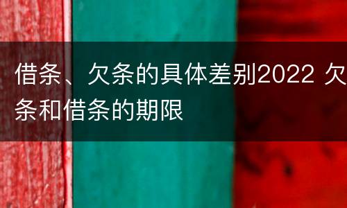 借条、欠条的具体差别2022 欠条和借条的期限