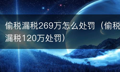 偷税漏税269万怎么处罚（偷税漏税120万处罚）