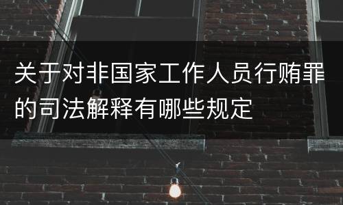关于对非国家工作人员行贿罪的司法解释有哪些规定