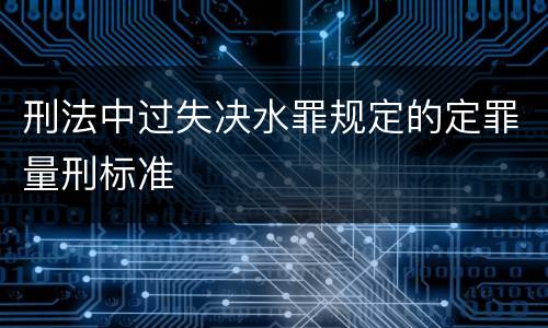 刑法中过失决水罪规定的定罪量刑标准