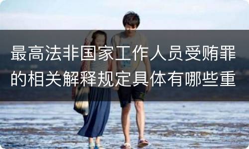 最高法非国家工作人员受贿罪的相关解释规定具体有哪些重要内容