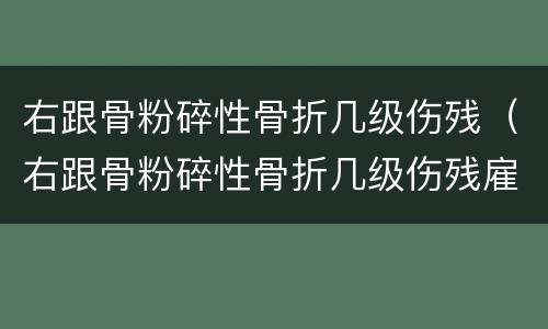 右跟骨粉碎性骨折几级伤残（右跟骨粉碎性骨折几级伤残雇佣损伤）