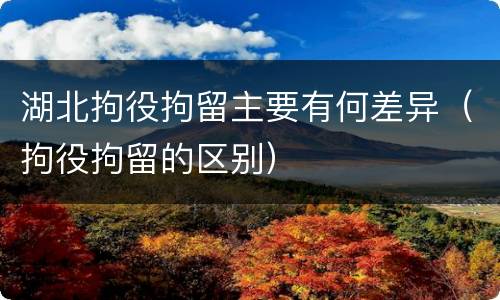 湖北拘役拘留主要有何差异（拘役拘留的区别）