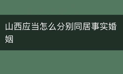 山西应当怎么分别同居事实婚姻