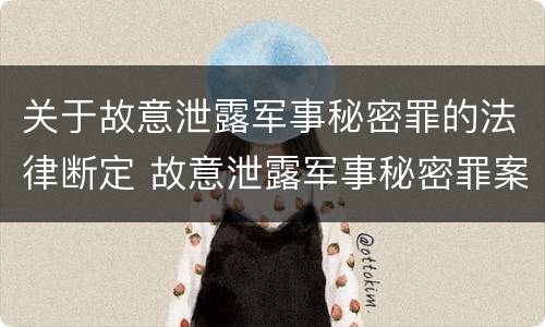 关于故意泄露军事秘密罪的法律断定 故意泄露军事秘密罪案例