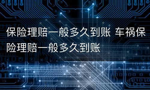 保险理赔一般多久到账 车祸保险理赔一般多久到账