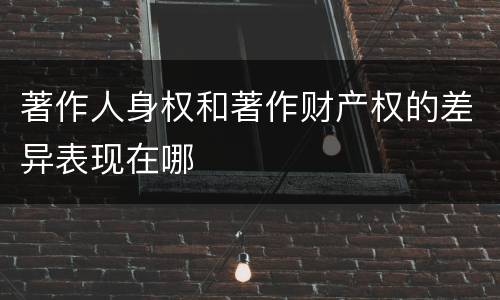 著作人身权和著作财产权的差异表现在哪