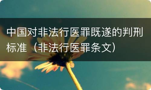 中国对非法行医罪既遂的判刑标准（非法行医罪条文）