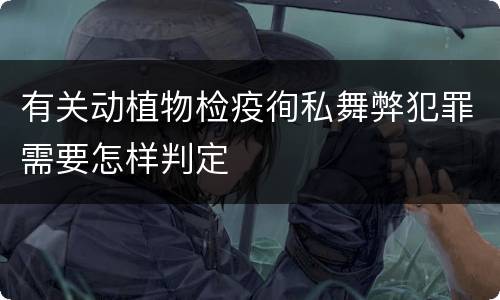 有关动植物检疫徇私舞弊犯罪需要怎样判定