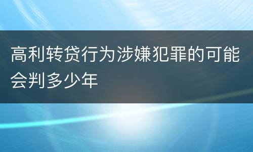高利转贷行为涉嫌犯罪的可能会判多少年