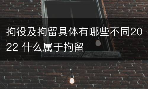 拘役及拘留具体有哪些不同2022 什么属于拘留