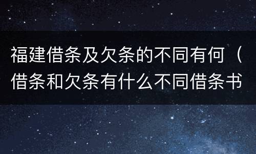 福建借条及欠条的不同有何（借条和欠条有什么不同借条书写）