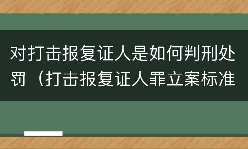 对打击报复证人是如何判刑处罚（打击报复证人罪立案标准）