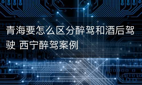 青海要怎么区分醉驾和酒后驾驶 西宁醉驾案例