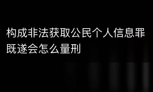 构成非法获取公民个人信息罪既遂会怎么量刑
