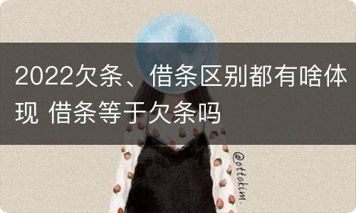 2022欠条、借条区别都有啥体现 借条等于欠条吗