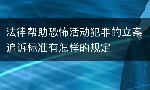 法律帮助恐怖活动犯罪的立案追诉标准有怎样的规定