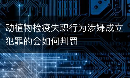 动植物检疫失职行为涉嫌成立犯罪的会如何判罚