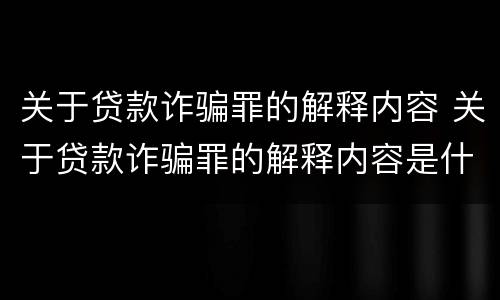 关于贷款诈骗罪的解释内容 关于贷款诈骗罪的解释内容是什么