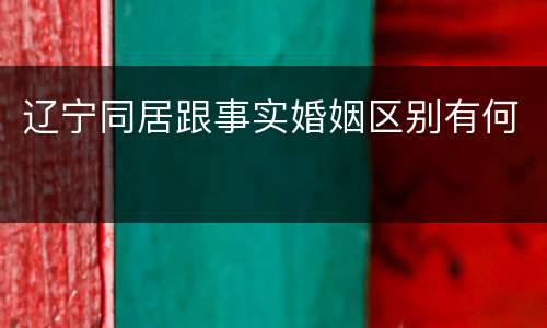 辽宁同居跟事实婚姻区别有何