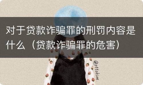 对于贷款诈骗罪的刑罚内容是什么（贷款诈骗罪的危害）