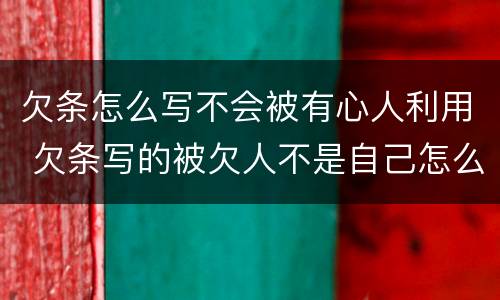 欠条怎么写不会被有心人利用 欠条写的被欠人不是自己怎么办