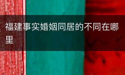 福建事实婚姻同居的不同在哪里