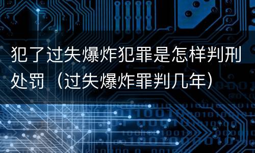 犯了过失爆炸犯罪是怎样判刑处罚（过失爆炸罪判几年）