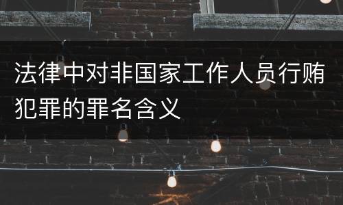 法律中对非国家工作人员行贿犯罪的罪名含义