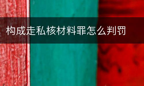 构成走私核材料罪怎么判罚