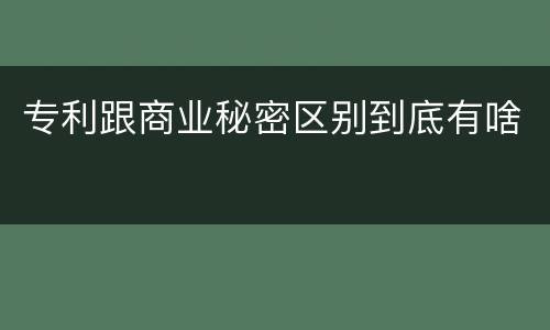 专利跟商业秘密区别到底有啥