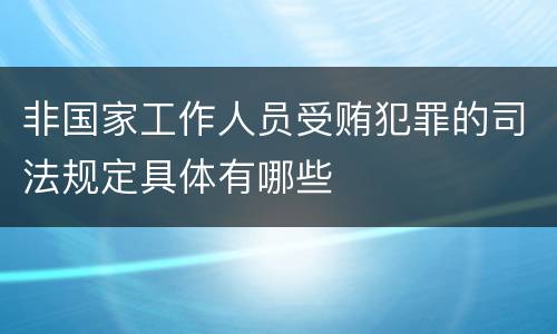 非国家工作人员受贿犯罪的司法规定具体有哪些