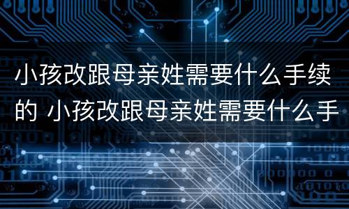 小孩改跟母亲姓需要什么手续的 小孩改跟母亲姓需要什么手续的证明