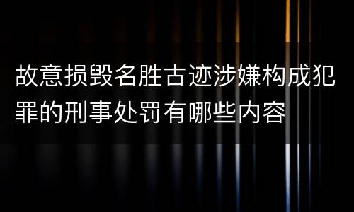 故意损毁名胜古迹涉嫌构成犯罪的刑事处罚有哪些内容
