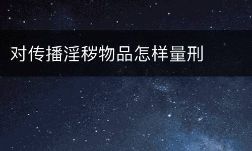 对传播淫秽物品怎样量刑